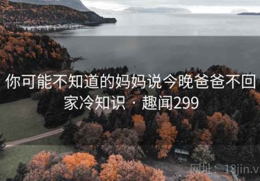 你可能不知道的妈妈说今晚爸爸不回家冷知识 · 趣闻299