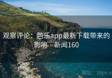 观察评论：芭乐app最新下载带来的影响 · 新闻160