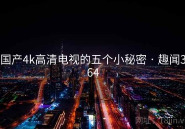 国产4k高清电视的五个小秘密 · 趣闻364
