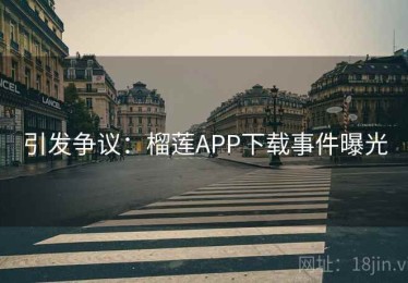 引发争议：榴莲APP下载事件曝光