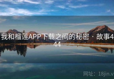 我和榴莲APP下载之间的秘密 · 故事444
