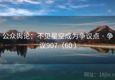 公众舆论：不见星空成为争议点 · 争议907（60 ）