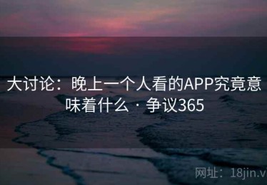 大讨论：晚上一个人看的APP究竟意味着什么 · 争议365