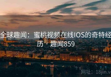 全球趣闻：蜜桃视频在线IOS的奇特经历 · 趣闻859