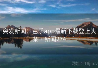突发新闻：芭乐app最新下载登上头条 · 新闻274