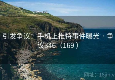 引发争议：手机上推特事件曝光 · 争议346（169 ）