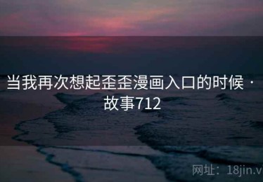当我再次想起歪歪漫画入口的时候 · 故事712