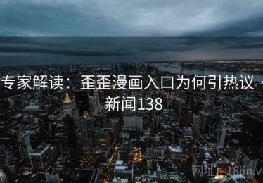 专家解读：歪歪漫画入口为何引热议 · 新闻138