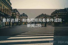 最新进展：粉色视频观看事件追踪 · 新闻188