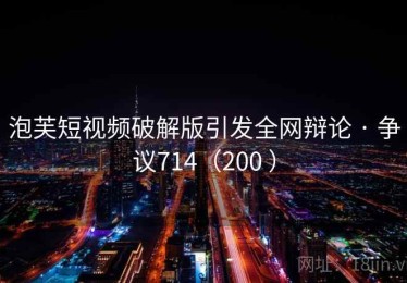 泡芙短视频破解版引发全网辩论 · 争议714（200 ）