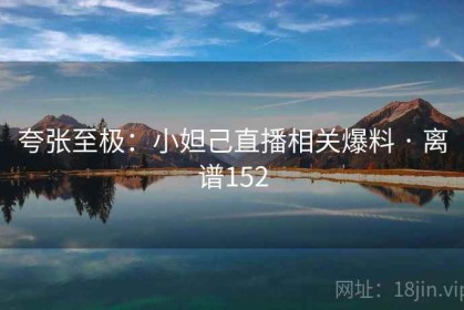 夸张至极：小妲己直播相关爆料 · 离谱152