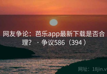 网友争论：芭乐app最新下载是否合理？ · 争议586（394 ）