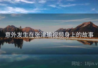 意外发生在张津瑜视频身上的故事