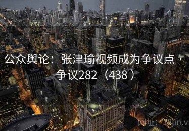 公众舆论：张津瑜视频成为争议点 · 争议282（438 ）