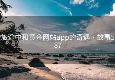旅途中和黄金网站app的奇遇 · 故事587