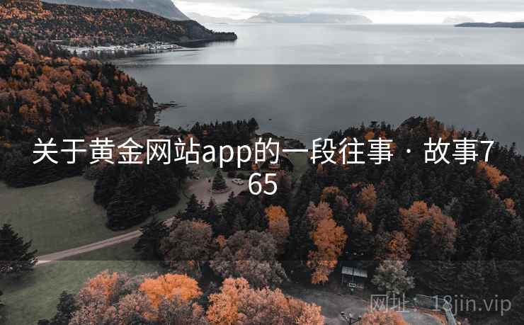 关于黄金网站app的一段往事 · 故事765 关于黄金网站app的一段往事 · 故事765