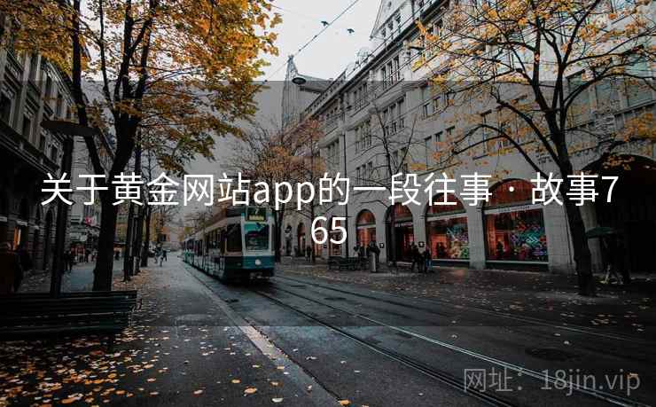 关于黄金网站app的一段往事 · 故事765 关于黄金网站app的一段往事 · 故事765