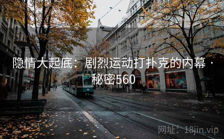 隐情大起底：剧烈运动打扑克的内幕 · 秘密560