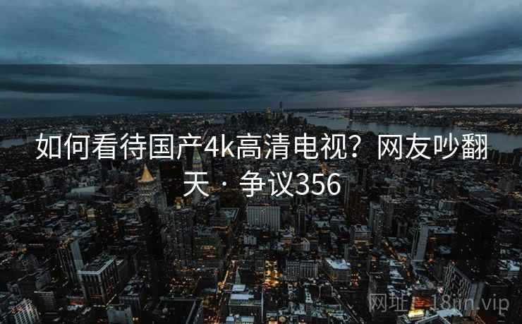 如何看待国产4k高清电视?网友吵翻天 · 争议356 如何看待国产4k高清电视?网友吵翻天 · 争议356