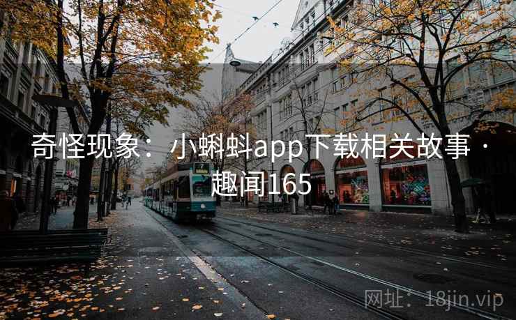 奇怪现象：小蝌蚪app下载相关故事 · 趣闻165