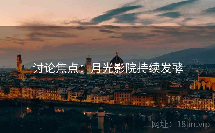 讨论焦点：月光影院持续发酵