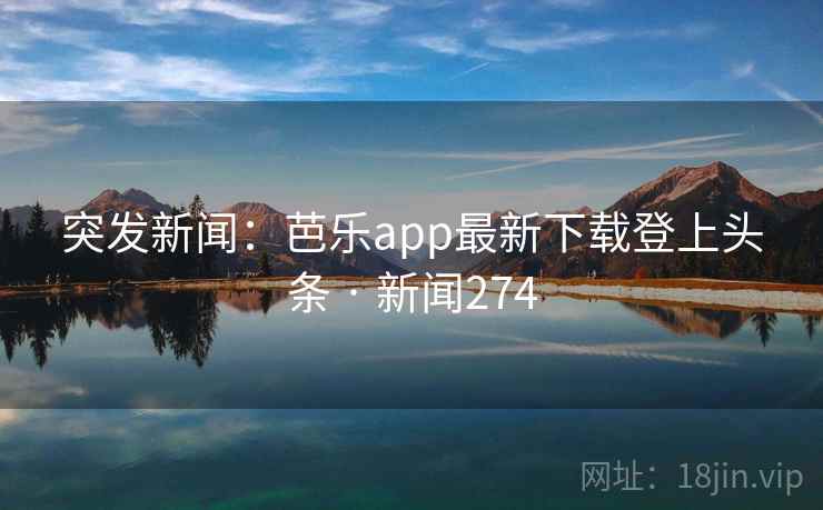 突发新闻：芭乐app最新下载登上头条 · 新闻274