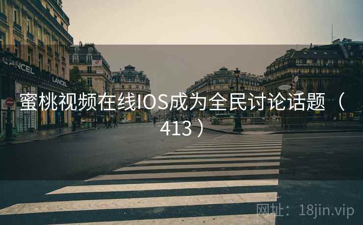 蜜桃视频在线IOS成为全民讨论话题（413 ）