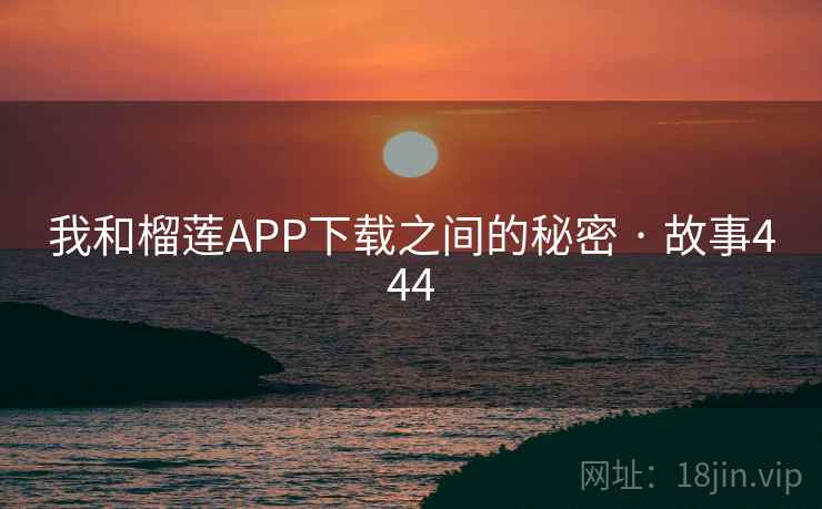 我和榴莲APP下载之间的秘密 · 故事444 我和榴莲APP下载之间的秘密 · 故事444