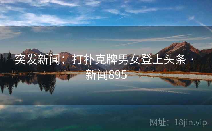 突发新闻:打扑克牌男女登上头条 · 新闻895 突发新闻:打扑克牌男女登上头条 · 新闻895