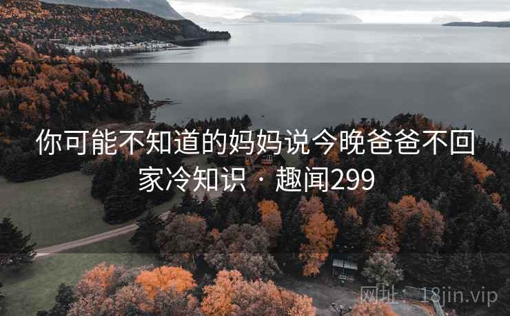 你可能不知道的妈妈说今晚爸爸不回家冷知识 · 趣闻299