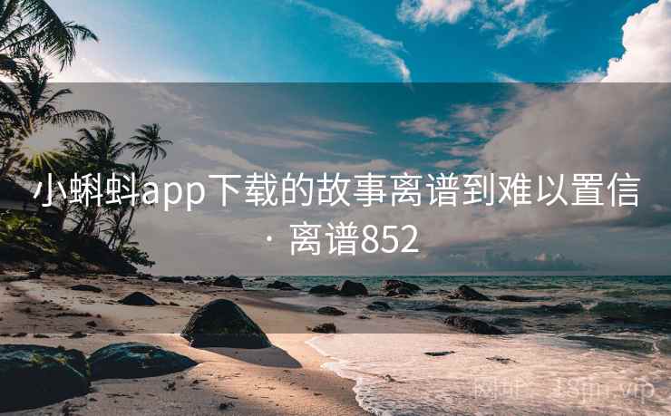 小蝌蚪app下载的故事离谱到难以置信 · 离谱852