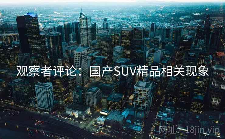 观察者评论：国产SUV精品相关现象