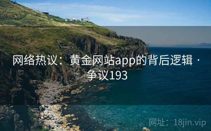 网络热议:黄金网站app的背后逻辑 · 争议193 网络热议:黄金网站app的背后逻辑 · 争议193