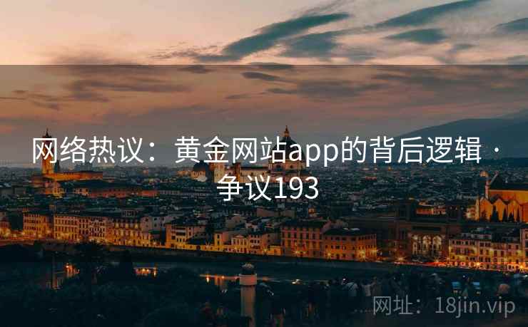 网络热议:黄金网站app的背后逻辑 · 争议193 网络热议:黄金网站app的背后逻辑 · 争议193