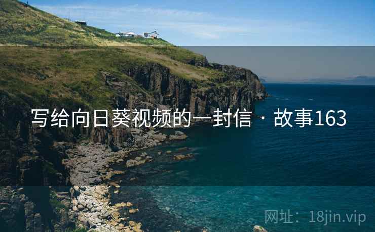 写给向日葵视频的一封信 · 故事163 写给向日葵视频的一封信 · 故事163