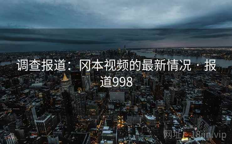 调查报道：冈本视频的最新情况 · 报道998